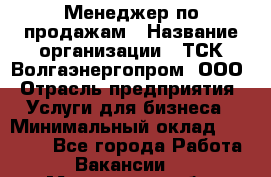 Менеджер по продажам › Название организации ­ ТСК Волгаэнергопром, ООО › Отрасль предприятия ­ Услуги для бизнеса › Минимальный оклад ­ 25 000 - Все города Работа » Вакансии   . Московская обл.,Бронницы г.